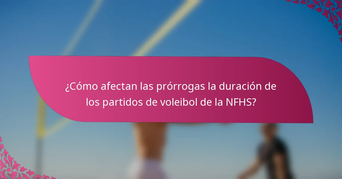 ¿Cómo afectan las prórrogas la duración de los partidos de voleibol de la NFHS?
