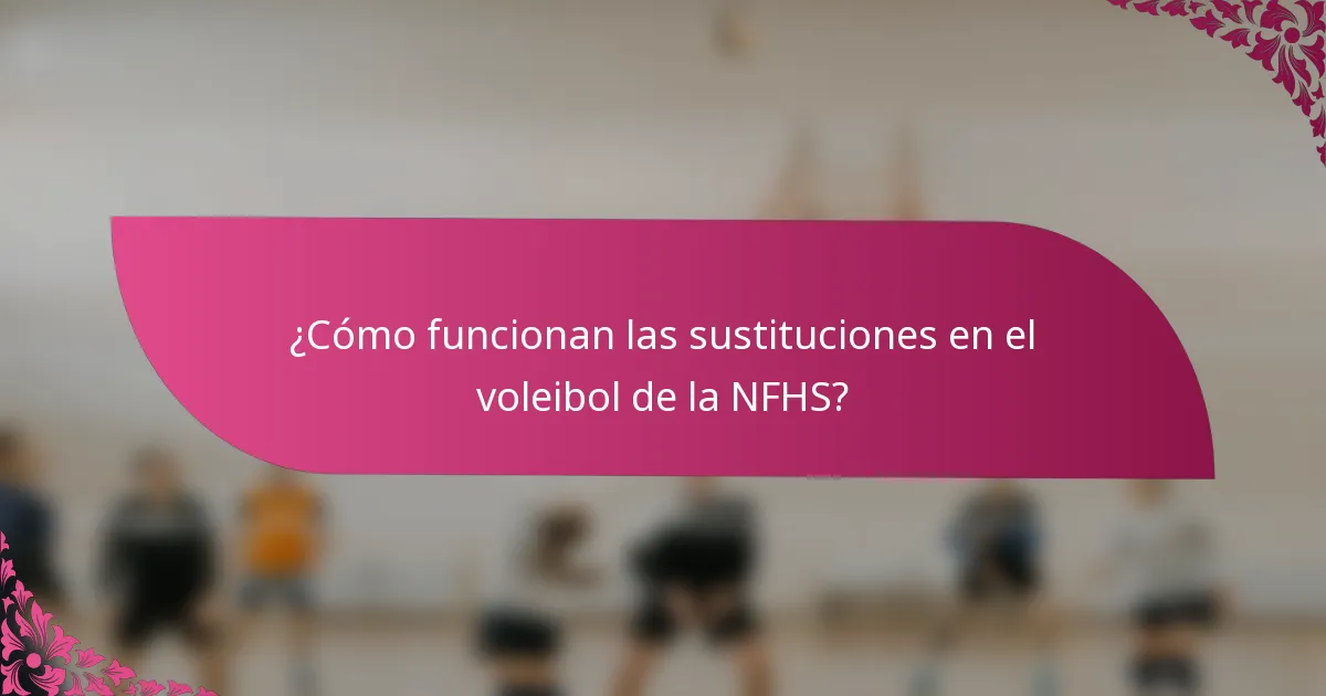 ¿Cómo funcionan las sustituciones en el voleibol de la NFHS?