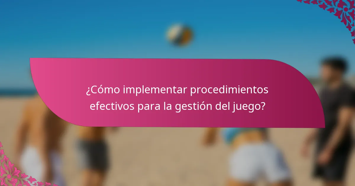 ¿Cómo implementar procedimientos efectivos para la gestión del juego?