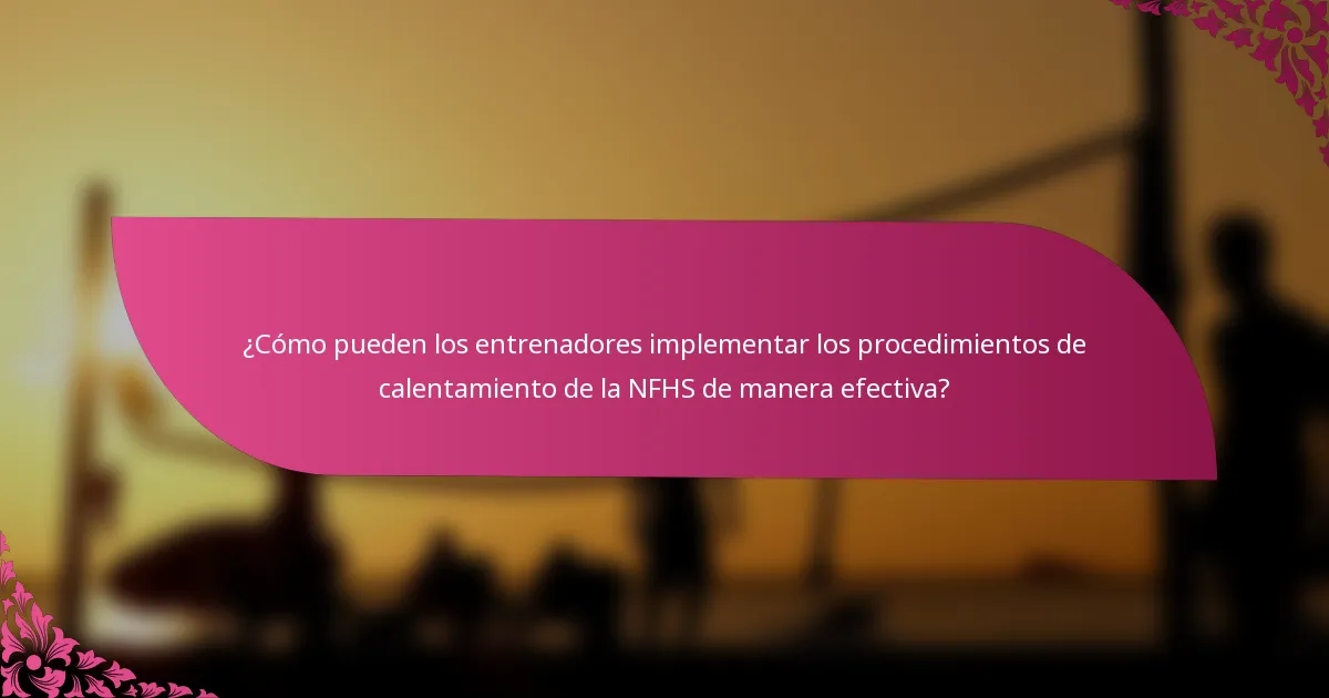 ¿Cómo pueden los entrenadores implementar los procedimientos de calentamiento de la NFHS de manera efectiva?