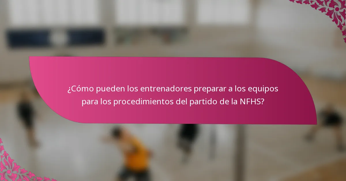 ¿Cómo pueden los entrenadores preparar a los equipos para los procedimientos del partido de la NFHS?