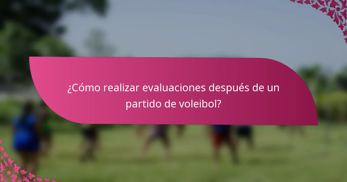 ¿Cómo realizar evaluaciones después de un partido de voleibol?