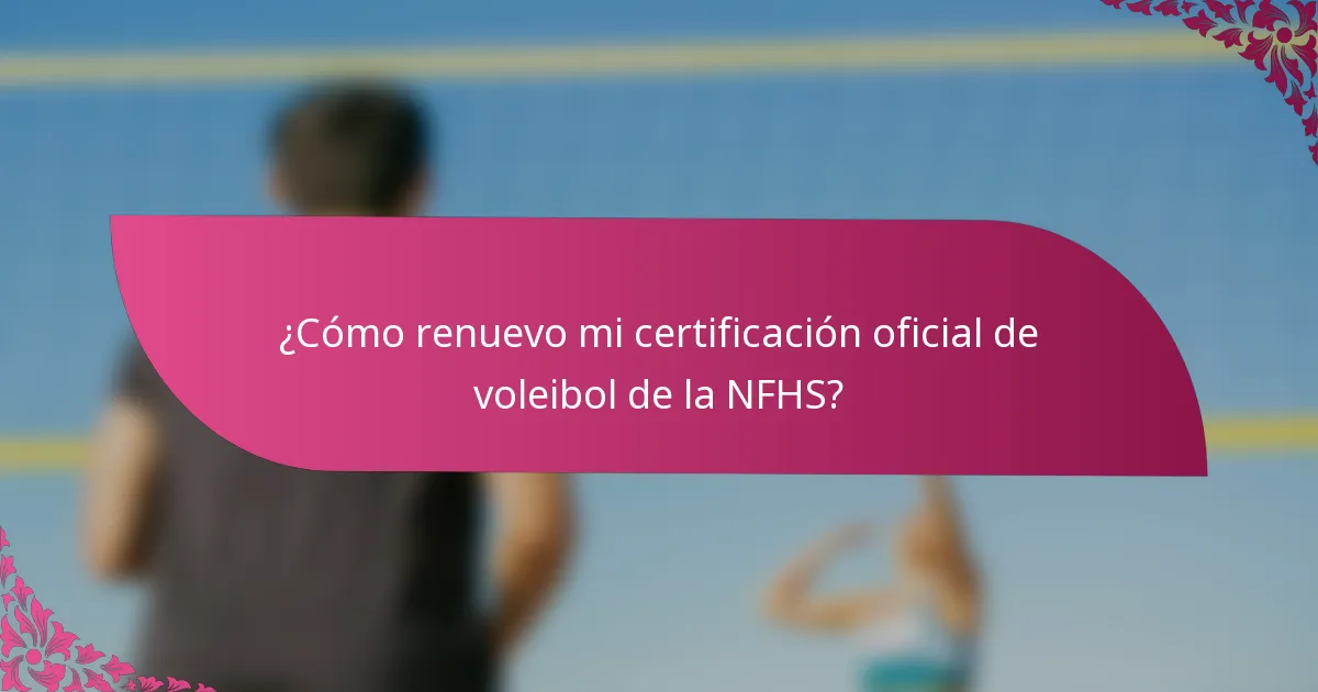 ¿Cómo renuevo mi certificación oficial de voleibol de la NFHS?