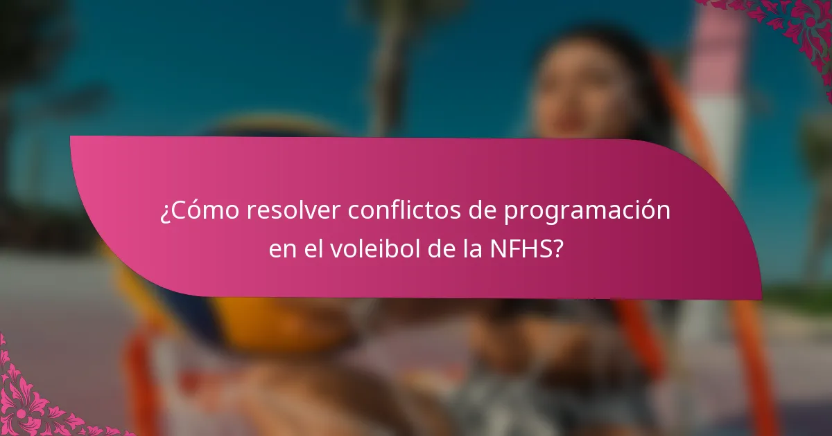 ¿Cómo resolver conflictos de programación en el voleibol de la NFHS?
