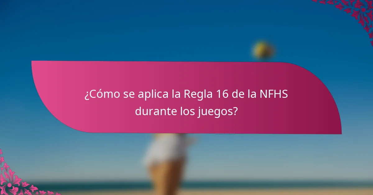 ¿Cómo se aplica la Regla 16 de la NFHS durante los juegos?