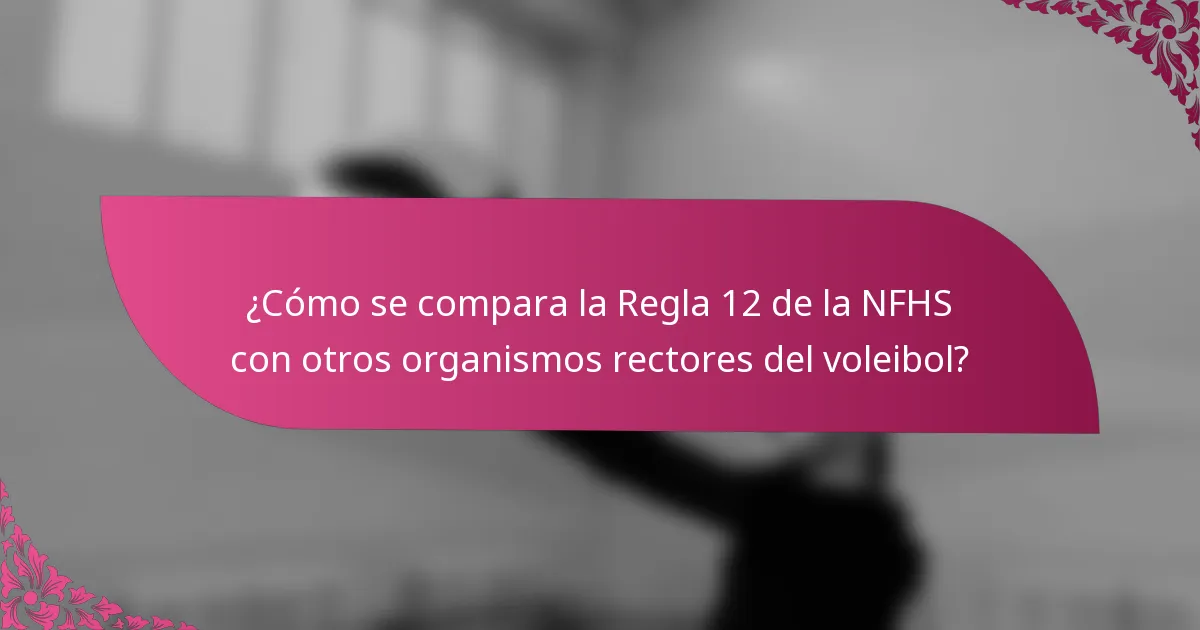 ¿Cómo se compara la Regla 12 de la NFHS con otros organismos rectores del voleibol?
