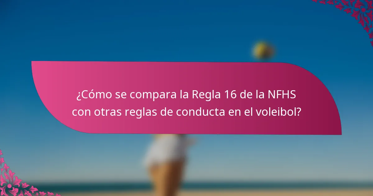 ¿Cómo se compara la Regla 16 de la NFHS con otras reglas de conducta en el voleibol?