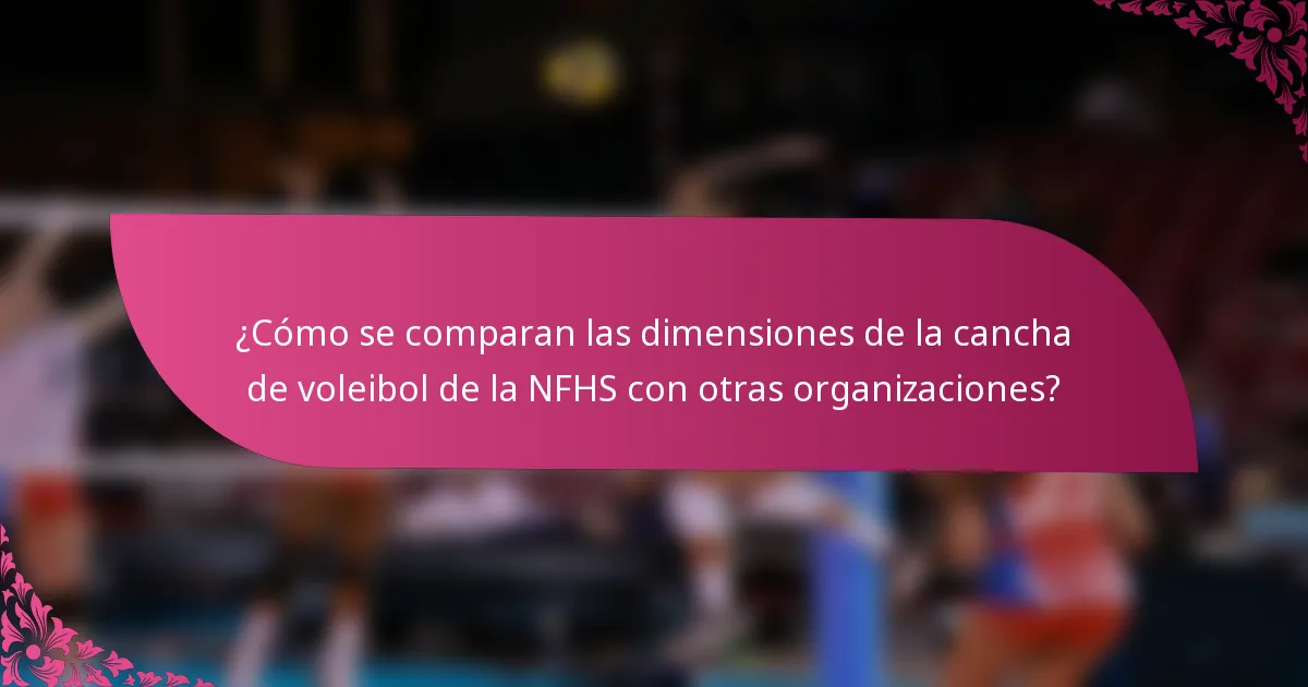 ¿Cómo se comparan las dimensiones de la cancha de voleibol de la NFHS con otras organizaciones?