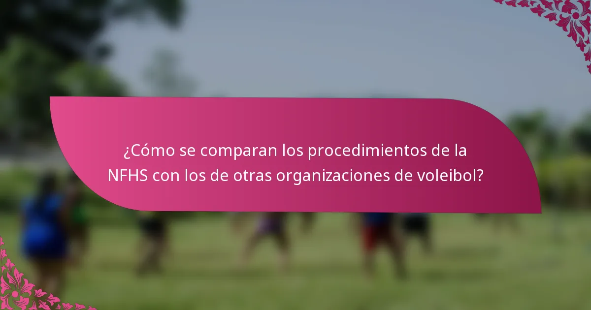 ¿Cómo se comparan los procedimientos de la NFHS con los de otras organizaciones de voleibol?