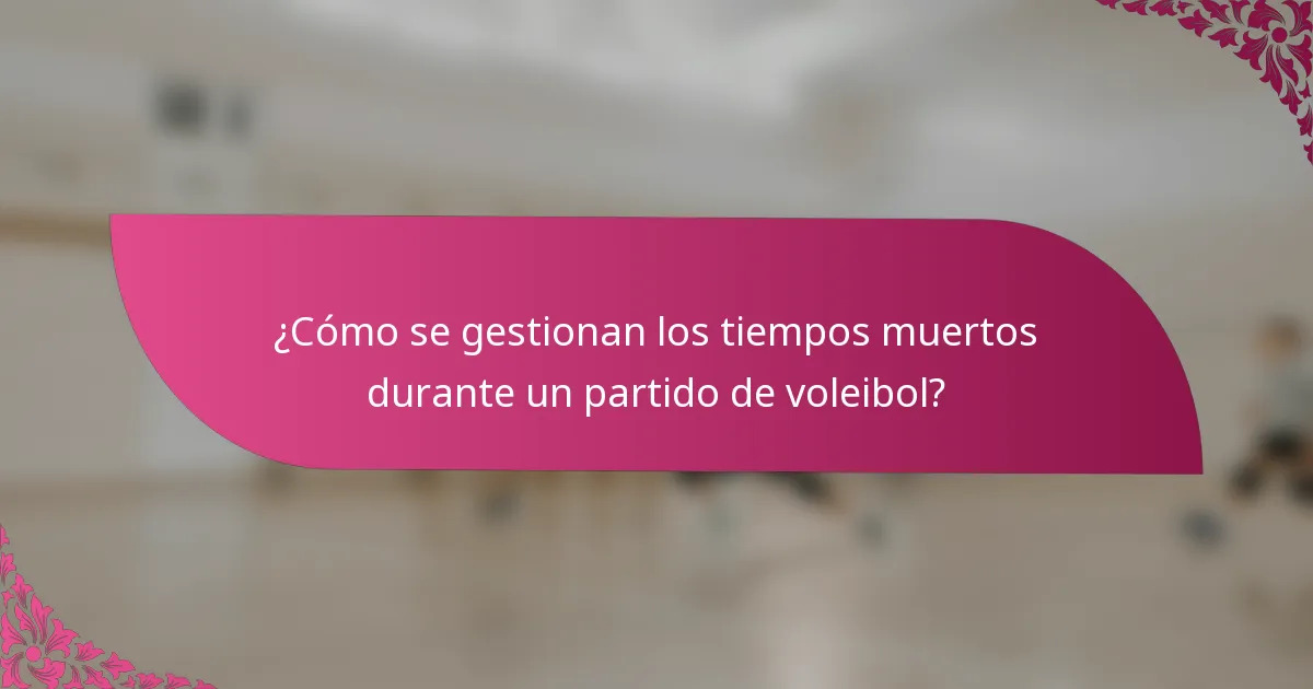 ¿Cómo se gestionan los tiempos muertos durante un partido de voleibol?