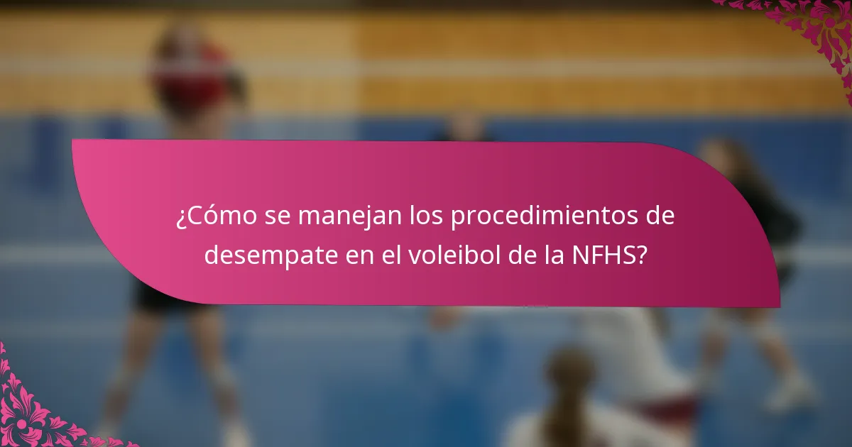 ¿Cómo se manejan los procedimientos de desempate en el voleibol de la NFHS?