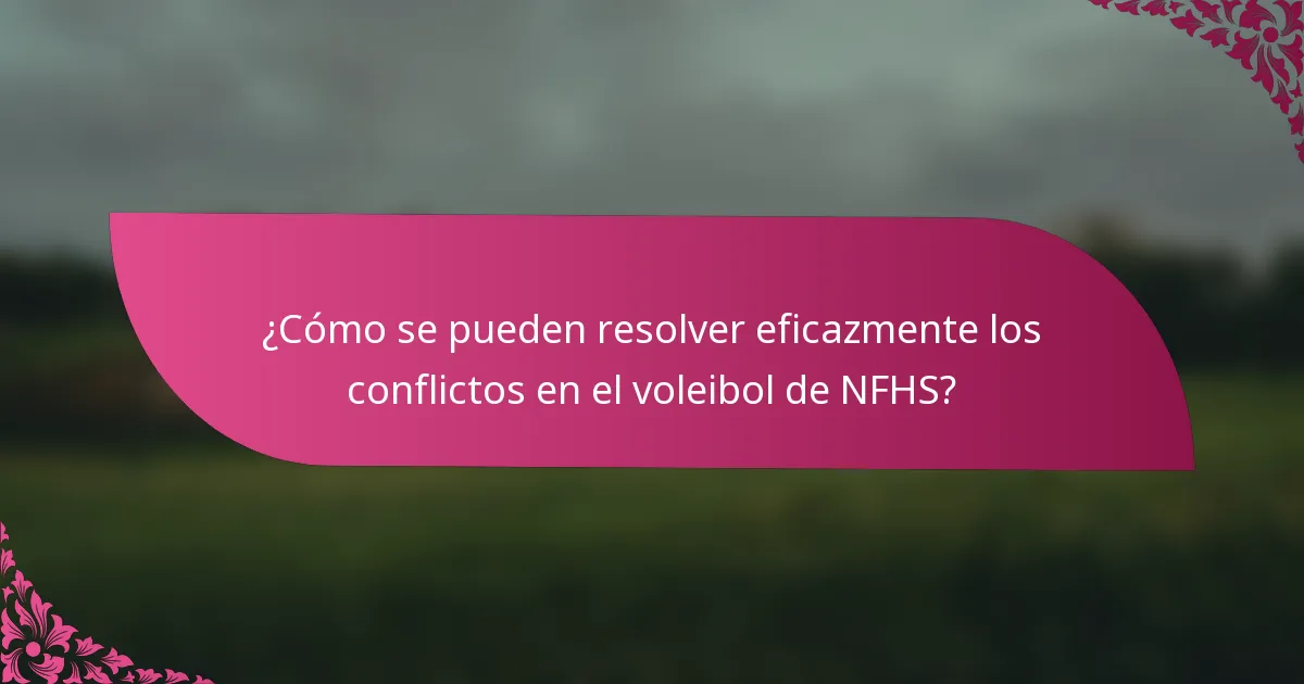 ¿Cómo se pueden resolver eficazmente los conflictos en el voleibol de NFHS?