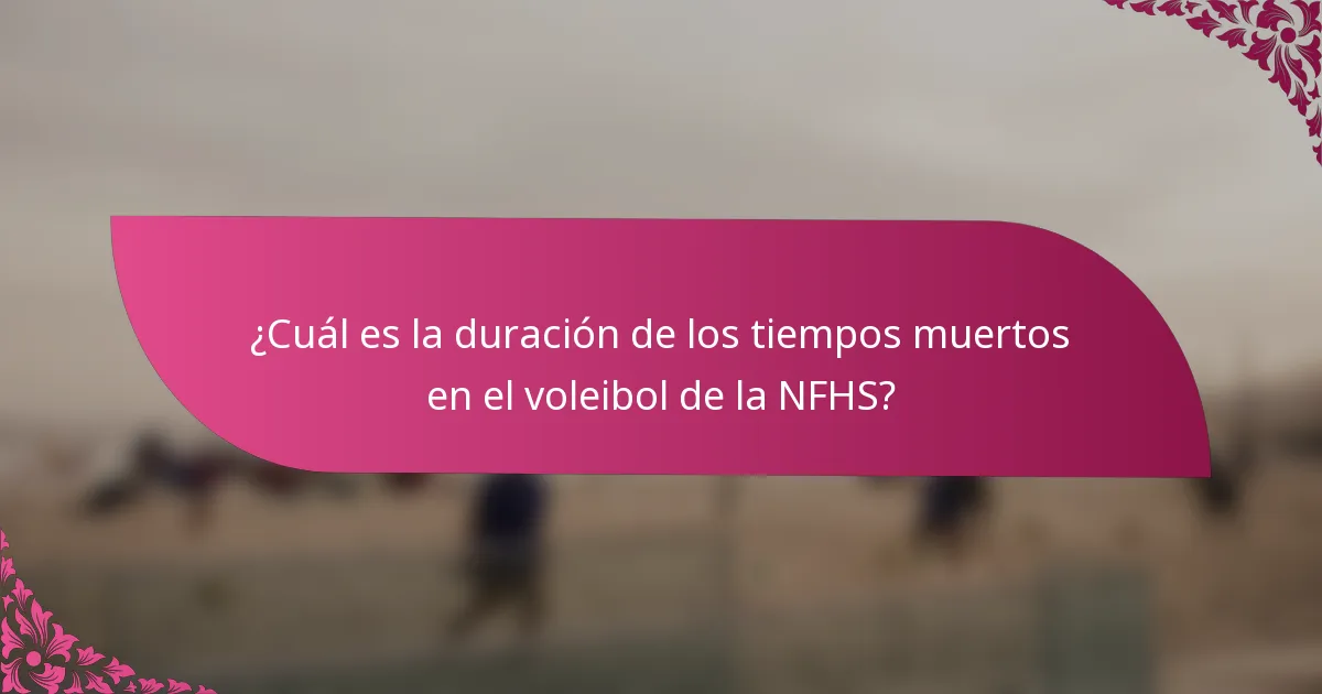 ¿Cuál es la duración de los tiempos muertos en el voleibol de la NFHS?