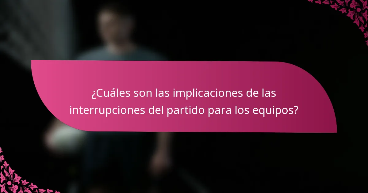 ¿Cuáles son las implicaciones de las interrupciones del partido para los equipos?