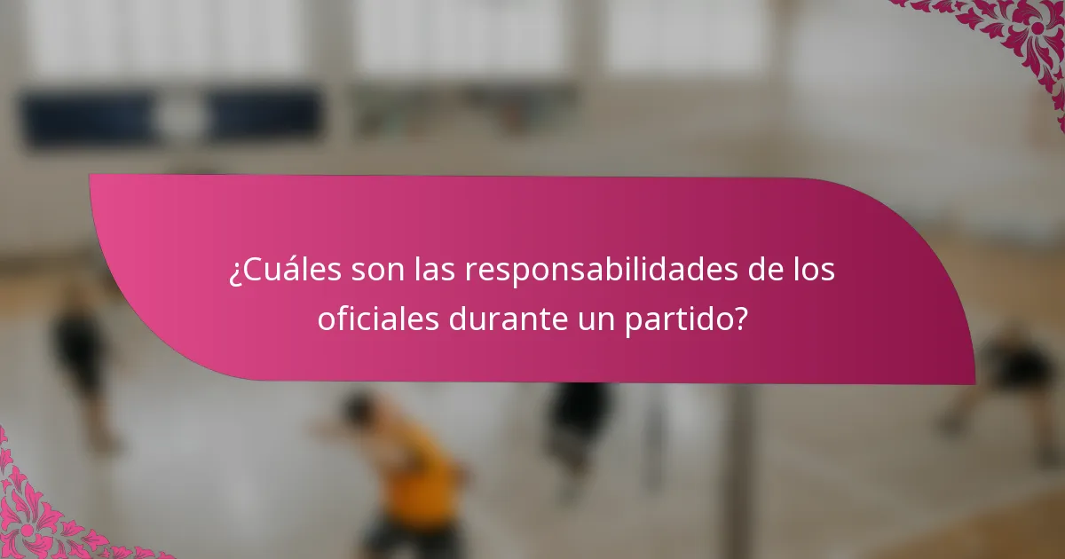 ¿Cuáles son las responsabilidades de los oficiales durante un partido?
