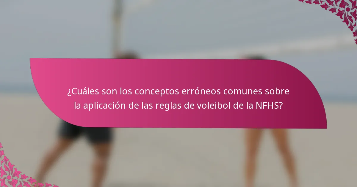 ¿Cuáles son los conceptos erróneos comunes sobre la aplicación de las reglas de voleibol de la NFHS?