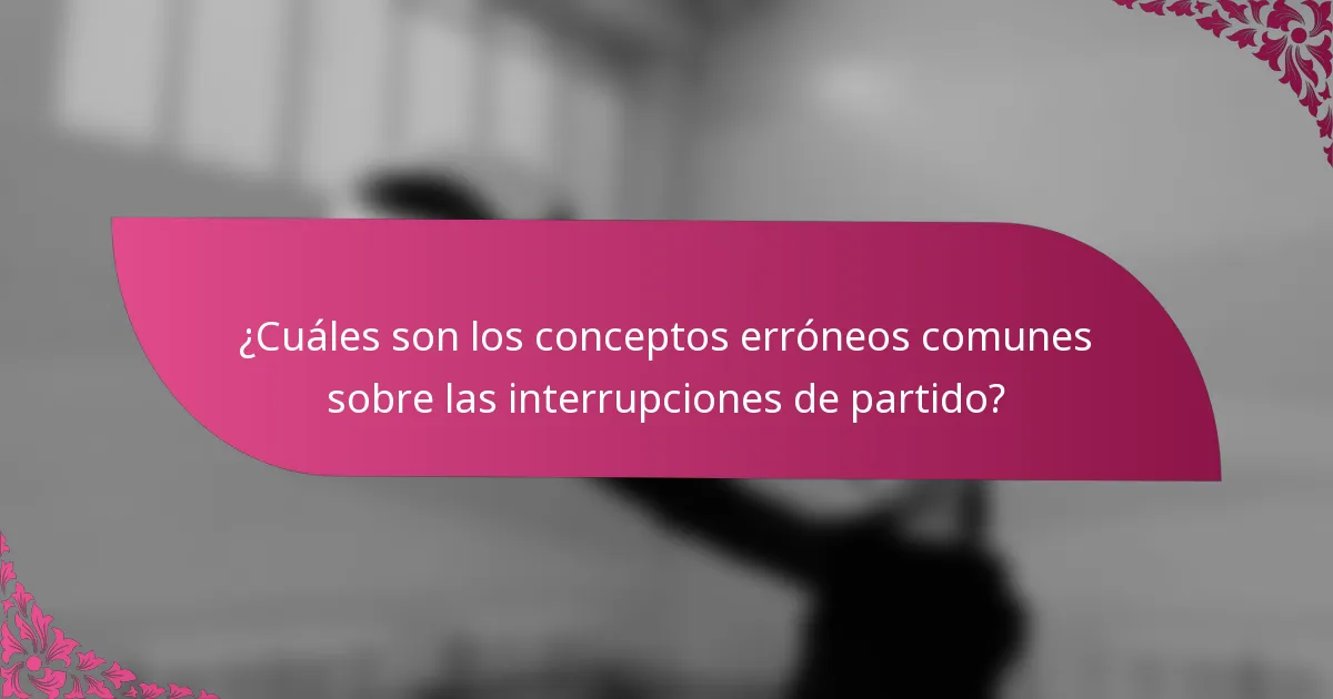 ¿Cuáles son los conceptos erróneos comunes sobre las interrupciones de partido?