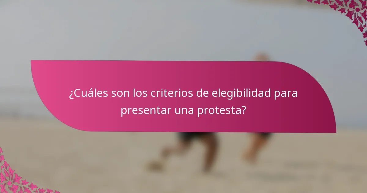 ¿Cuáles son los criterios de elegibilidad para presentar una protesta?