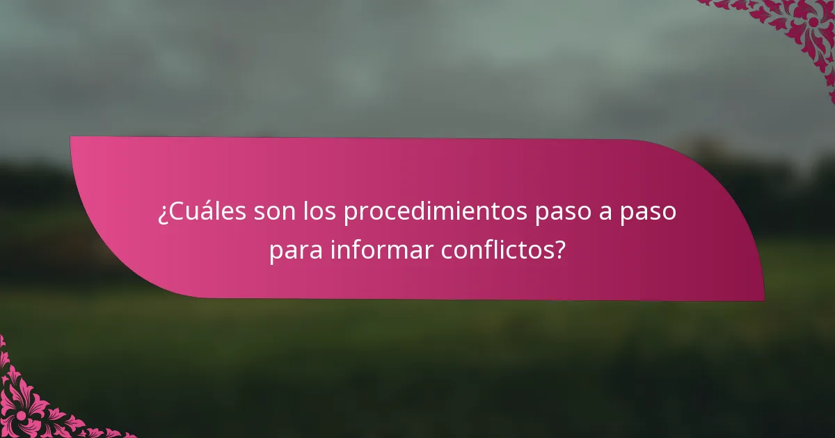 ¿Cuáles son los procedimientos paso a paso para informar conflictos?