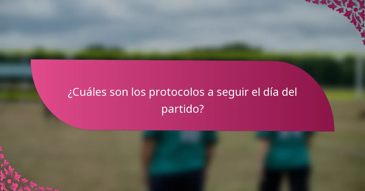 ¿Cuáles son los protocolos a seguir el día del partido?