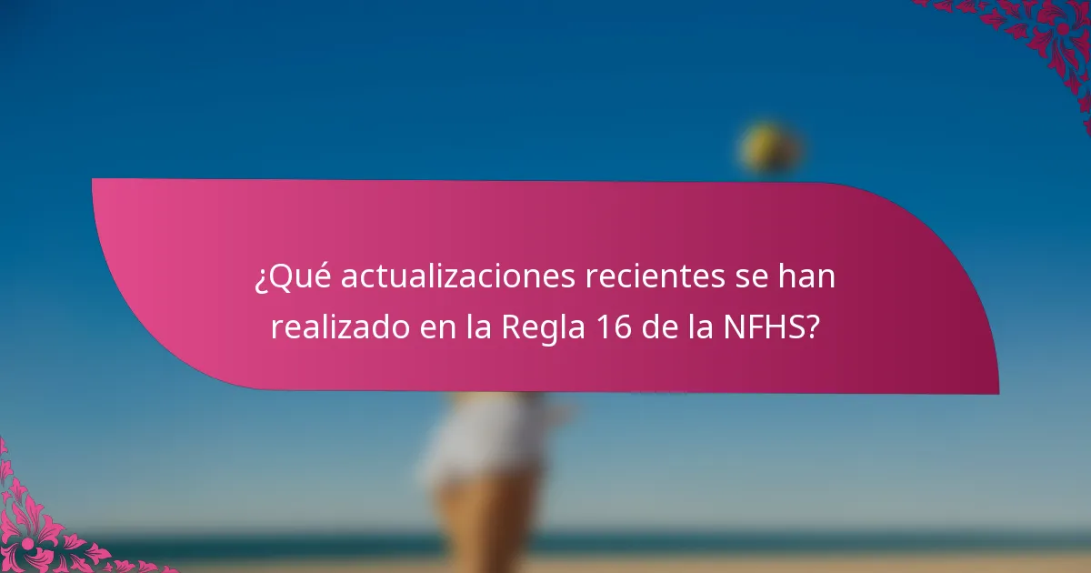 ¿Qué actualizaciones recientes se han realizado en la Regla 16 de la NFHS?