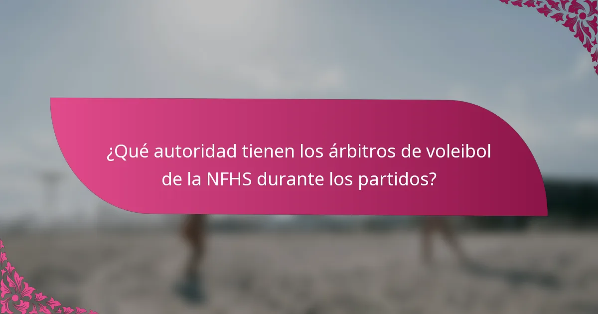 ¿Qué autoridad tienen los árbitros de voleibol de la NFHS durante los partidos?