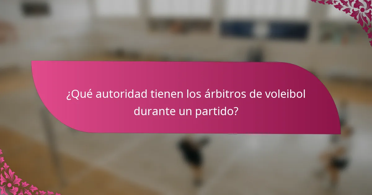 ¿Qué autoridad tienen los árbitros de voleibol durante un partido?