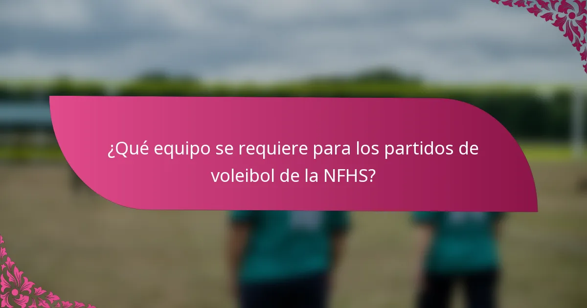 ¿Qué equipo se requiere para los partidos de voleibol de la NFHS?