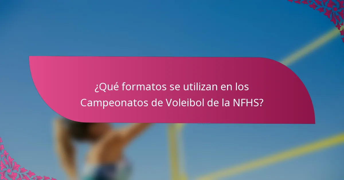¿Qué formatos se utilizan en los Campeonatos de Voleibol de la NFHS?