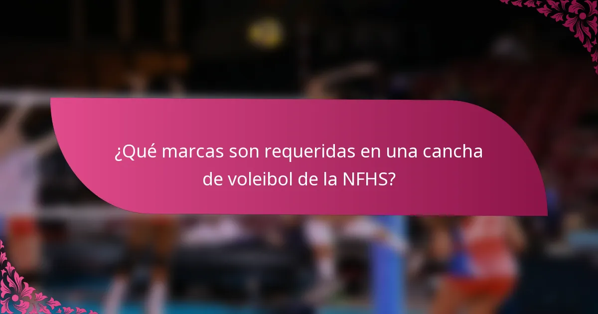 ¿Qué marcas son requeridas en una cancha de voleibol de la NFHS?