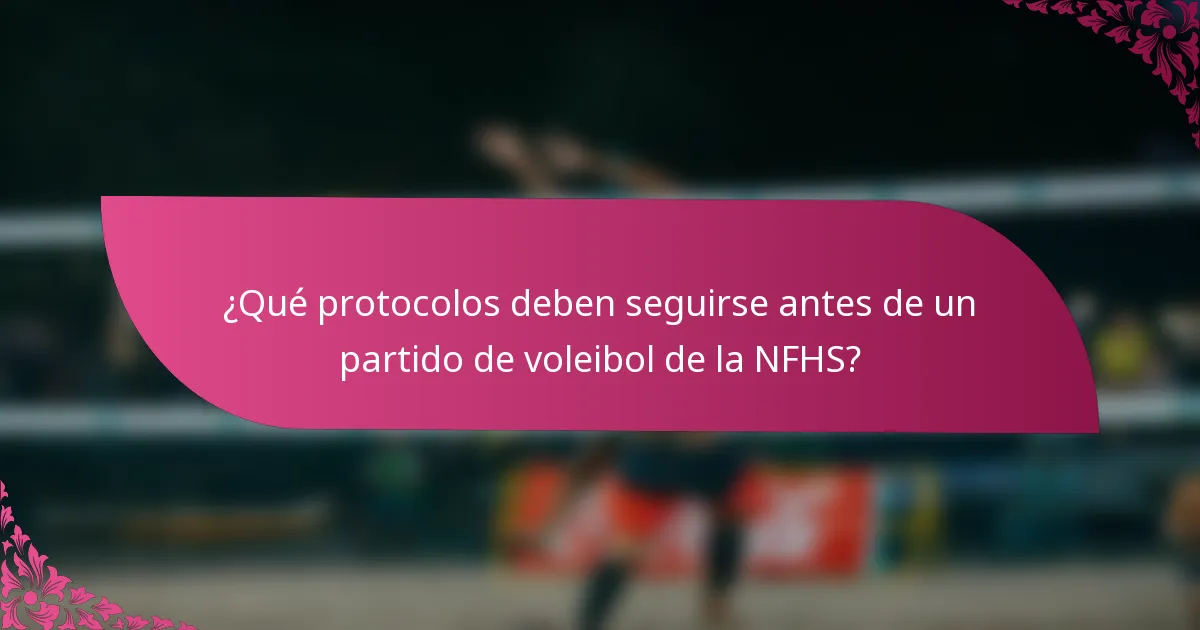 ¿Qué protocolos deben seguirse antes de un partido de voleibol de la NFHS?