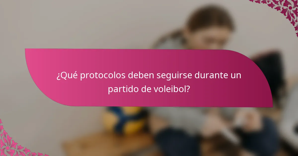 ¿Qué protocolos deben seguirse durante un partido de voleibol?