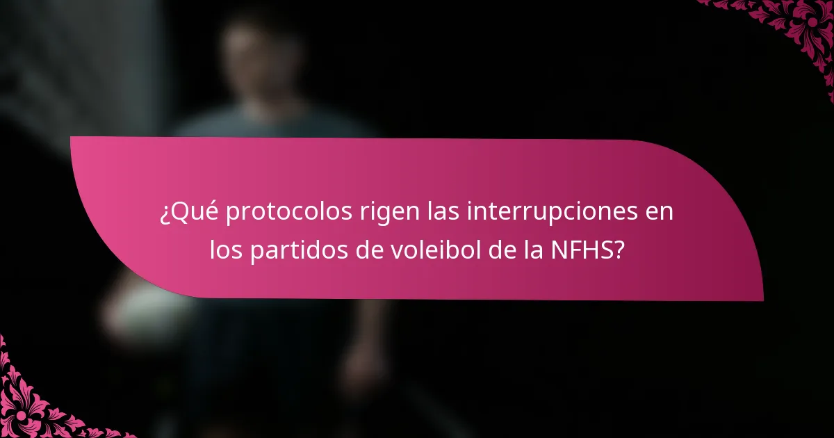 ¿Qué protocolos rigen las interrupciones en los partidos de voleibol de la NFHS?