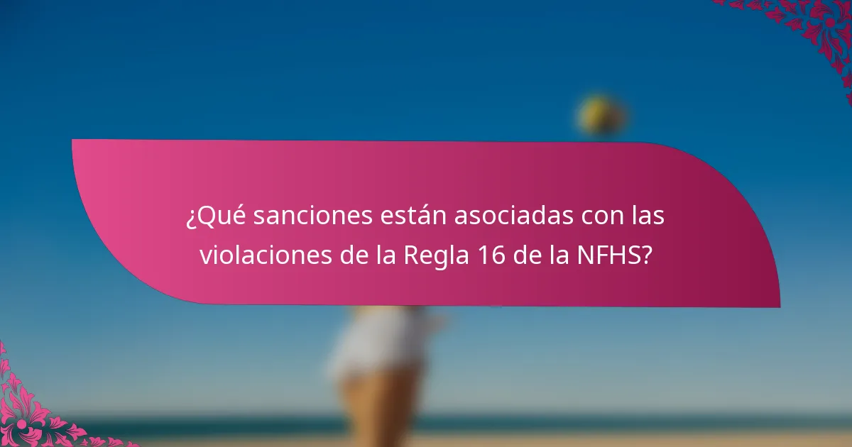 ¿Qué sanciones están asociadas con las violaciones de la Regla 16 de la NFHS?